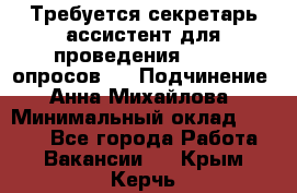 ﻿ Требуется секретарь-ассистент для проведения online опросов.  › Подчинение ­ Анна Михайлова › Минимальный оклад ­ 1 400 - Все города Работа » Вакансии   . Крым,Керчь